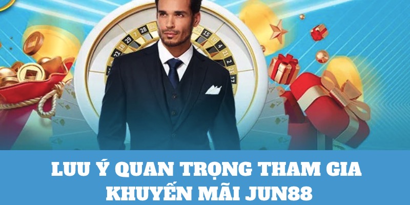 Nắm chắc các lưu ý quan trọng khi tham gia ưu đãi Jun88